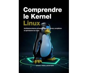 Comprendre le noyau Linux: Architecture interne, processus, mémoire, drivers, compilation et optimisation du noyau