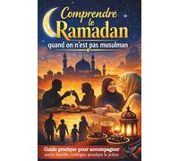 Comprendre le ramadan quand on est pas musulman: Guide pratique pour accompagner amis, famille, collègues et enfants pendant le jeûne