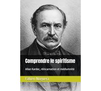 Comprendre le spiritisme: Allan Kardec, réincarnation et médiumnité