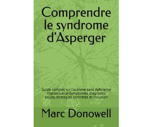 Comprendre le syndrome d'Asperger: Guide complet sur l'autisme sans deficience intellectuelle-Symptomes, diagnostic adulte, strategies concretes et inclusion