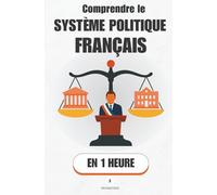 Comprendre le système politique français, en 1 heure: Président, gouvernement, Parlement : qui a le pouvoir, quand, et comment les lois sont faites