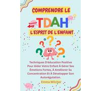 COMPRENDRE LE TDAH : L'ESPRIT DE L'ENFANT: Techniques D'éducation Positive Pour Aider Votre Enfant À Gérer Ses Émotions Fortes, À Améliorer Sa Concentration Et À Développer Son Autorégulation.