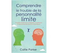 Comprendre le trouble de la personnalité limite: Un guide complet pour le diagnostic, le traitement et l'épanouissement dans la vie quotidienne