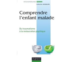 Comprendre l'enfant malade - Du traumatisme à la restauration psychique Ses parents, ses soignants, approche psychopathologique - Catherine Jousselme (Graindorge) - Dunod - broché - Essai