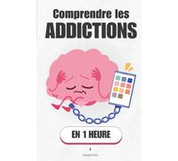 Comprendre les addictions, en 1 heure: Pourquoi ton cerveau te piège, et comment il peut se libérer
