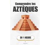 Comprendre les Aztèques, en 1 heure: Comment un peuple de réfugiés a bâti l'empire le plus puissant du Mexique