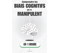 Comprendre les biais cognitifs qui te manipulent, en 1 heure: Ce que ton cerveau te cache chaque jour sans que tu le saches. Tu crois décider librement ? Voici pourquoi c’est faux.