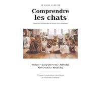 COMPRENDRE LES CHATS: Histoire. Comportements. Attitudes. Alimentation. Habitudes.