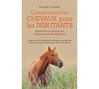 Comprendre les chevaux pour les débutants - Apprendre le langage des chevaux en toute simplicité: Comment lire habilement le langage corporel des chevaux et créer un lien étroit avec votre cheval