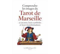 Comprendre les images du Tarot de Marseille: 22 arcanes, leurs symboles et leurs transformations