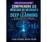 Comprendre les Réseaux de Neurones et le Deep Learning: De zéro aux premiers modèles avec Python, NumPy, TensorFlow, Keras et PyTorch