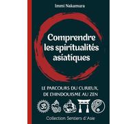 Comprendre les spiritualités asiatiques: Le parcours du curieux, de l'hindouisme au zen