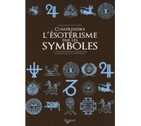 Comprendre l'ésotérisme par les symboles: Le guide qui permet de décrypter les signes qui vous entourent
