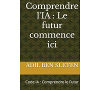Comprendre l'IA : Le futur commence ici: Code IA : Comprendre le Futur