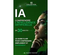 Comprendre l'intelligence artificielle en 30 minutes: Le guide clair pour découvrir l’IA générative, ChatGPT, les principaux outils, leurs usages au quotidien et leur impact sur le monde du travail