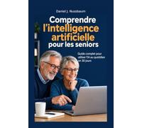 Comprendre l'intelligence artificielle pour les seniors: Guide complet pour utiliser l'IA au quotidien en 30 jours