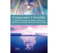 Comprendre l'invisible - Comment faire briller sa lumière intérieure...
