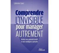 Comprendre l'invisible pour manager autrement Révélez votre potentiel intuitif et votre intelligence spirituelle - Catherine Cianci - Eyrolles - broché - Guide