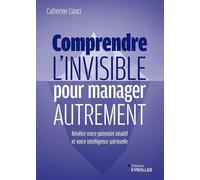 Comprendre L'invisible Pour Manager Autrement - Révélez Votre Potentiel Intuitif Et Votre Intelligence Spirituelle