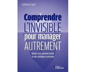 Comprendre l'invisible pour manager autrement Révélez votre potentiel intuitif et votre intelligence spirituelle - Catherine Cianci - Eyrolles - broché - Guide