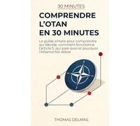 Comprendre l'OTAN en 30 minutes: Le guide simple pour comprendre qui décide, comment fonctionne l'article 5, qui paie quoi et pourquoi l'Alliance fait débat