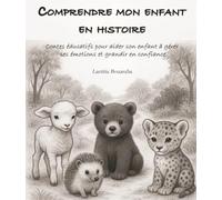 Comprendre mon enfant en histoire: Contes éducatifs pour aider son enfant à gérer ses émotions et grandir en confiance