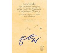 Comprendre nos prénoms et noms pour guérir la Mémoire et manifester l’Amour: au travers du langage des Oiseaux et de l’Hermétique