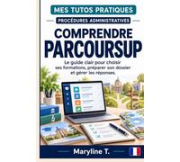 COMPRENDRE PARCOURSUP: Le guide clair pour choisir ses formations, préparer son dossier et gérer les réponses