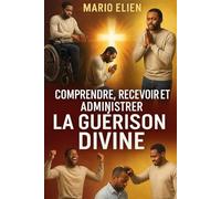 Comprendre, Recevoir et Administrer la Guérison Divine