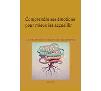 Comprendre ses émotions pour mieux les accueillir: Et si nos émotions n’étaient pas des ennemies.