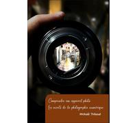 Comprendre son appareil photo numérique: Les secrets de la photographie numérique