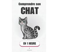 Comprendre son chat, en 1 heure: Pourquoi il griffe, fuit, attaque ou colle : le mode d’emploi simple