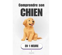 Comprendre son chien, en 1 heure: Ce qu'il te dit vraiment - et comment lui répondre
