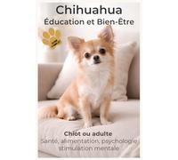 Comprendre son Chihuahua pour construire une relation unique: Éducation positive, comportement et bien-être du Chihuahua - Chiot, adulte et chien d’intérieur et d'appartement