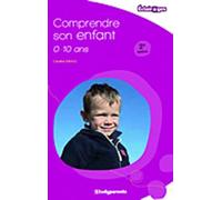 Comprendre son enfant de 0 à 10 ans: Les grandes étapes de développement