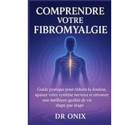 Comprendre votre fibromyalgie: Guide pratique pour réduire la douleur, apaiser votre système nerveux et retrouver une meilleure qualité de vie étape par étape
