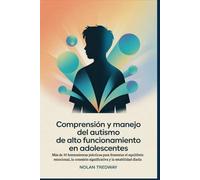 Comprensión y manejo del autismo de alto funcionamiento en adolescentes: Más de 30 herramientas prácticas para fomentar el equilibrio emocional, la conexión significativa y la estabilidad diaria