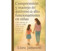 Comprensión y manejo del autismo de alto funcionamiento en niñas: Cómo detectar el autismo oculto en las niñas y apoyar su crecimiento emocional