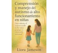 Comprensión y manejo del autismo de alto funcionamiento en niñas: Cómo detectar el autismo oculto en las niñas y apoyar su crecimiento emocional