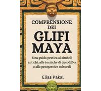 COMPRENSIONE DEI GLIFI MAYA: Una guida pratica ai simboli antichi, alle tecniche di decodifica e alle prospettive culturali