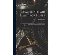 Compressed Air Plant For Mines: The Production, Transmission And Use Of Compressed Air, With Special Reference To Mine Service