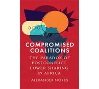 Compromised Coalitions The Paradox of Postconflict Power Sharing in Africa - Alexander Noyes - University of Pennsylvania Press - ebook (ePub) - Livre