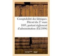 Comptabilité des fabriques. Décret du 27 mars 1893, portant règlement d'administration Collectif (Auteur)