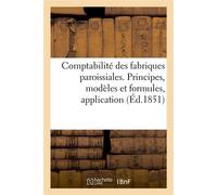 Comptabilité des fabriques paroissiales comprenant. Exposé des principes. Modèles et formules Application des uns et des autres à la comptabilité figurée d'une fabrique - Collectif - Hachette Bnf - br