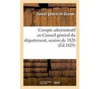 Compte administratif au Conseil général du département, session de 1828 Conseil General De Gironde (Auteur), Charles Lemercher de Longpré Haussez (Auteur)