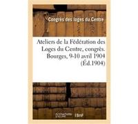 Compte rendu aux ateliers de la Fédération des Loges du Centre des travaux du Congrès Congres Des Loges Du Centre (Auteur)