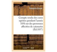 Compte Rendu Des Cures Opérées Pendant L'année 1856 Sur Des Personnes Affectées De Cataractes