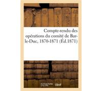 Compte-rendu des opérations du comité de Bar-le-Duc, 1870-1871 Comité de secours aux militaires français blessés ou prisonniers - Chuquet et Cie Impr. de Rolin - Hachette Bnf - broché - Livre