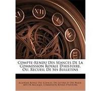 Compte-Rendu Des Sances de La Commission Royale D'Histoire, Ou, Recueil de Ses Bulletins
