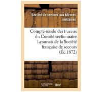 Compte-Rendu Des Travaux Du Comité Sectionnaire Lyonnais De La Société Française De Secours
